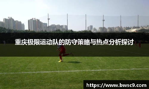 重庆极限运动队的防守策略与热点分析探讨