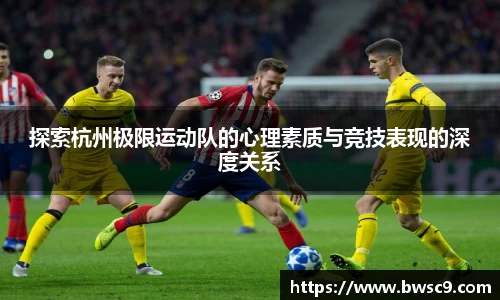 探索杭州极限运动队的心理素质与竞技表现的深度关系