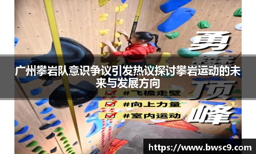 广州攀岩队意识争议引发热议探讨攀岩运动的未来与发展方向