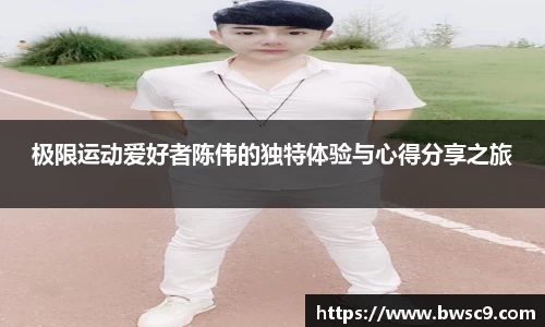 极限运动爱好者陈伟的独特体验与心得分享之旅