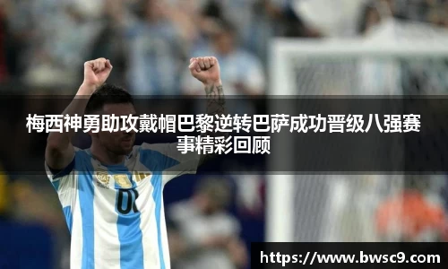 梅西神勇助攻戴帽巴黎逆转巴萨成功晋级八强赛事精彩回顾