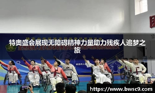 特奥盛会展现无障碍精神力量助力残疾人追梦之旅