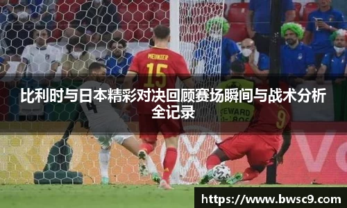 比利时与日本精彩对决回顾赛场瞬间与战术分析全记录