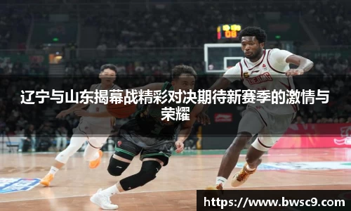 辽宁与山东揭幕战精彩对决期待新赛季的激情与荣耀