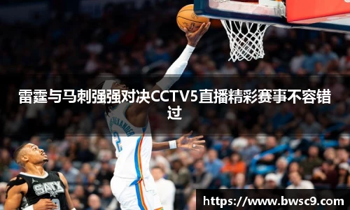 雷霆与马刺强强对决CCTV5直播精彩赛事不容错过