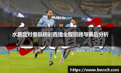 水晶宫对曼联精彩直播全程回顾与赛后分析