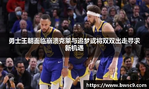 勇士王朝面临崩溃克莱与追梦或将双双出走寻求新机遇