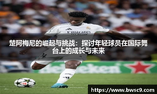楚阿梅尼的崛起与挑战：探讨年轻球员在国际舞台上的成长与未来