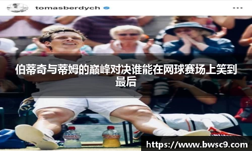 伯蒂奇与蒂姆的巅峰对决谁能在网球赛场上笑到最后