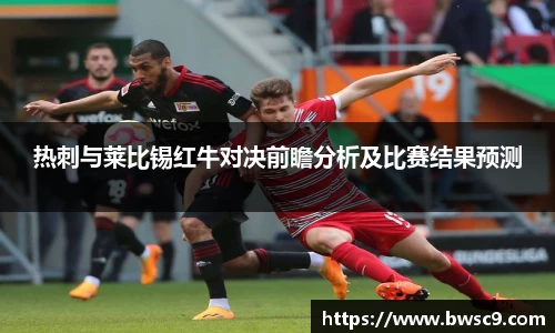热刺与莱比锡红牛对决前瞻分析及比赛结果预测