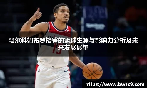 马尔科姆布罗格登的篮球生涯与影响力分析及未来发展展望