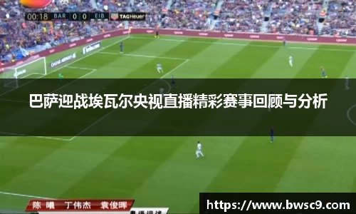 巴萨迎战埃瓦尔央视直播精彩赛事回顾与分析